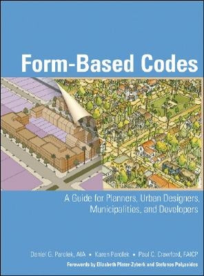Form-Based Codes: A Guide for Planners, Urban Designers, Municipalities, and Developers by Parolek, Daniel G.