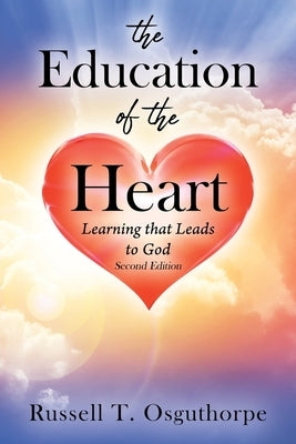 The Education of the Heart: Learning that Leads to God - Second Edition by Osguthorpe, Russell T.