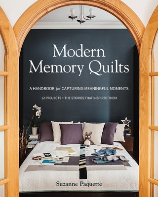 Modern Memory Quilts: A Handbook for Capturing Meaningful Moments, 12 Projects + the Stories That Inspired Them by Paquette, Suzanne