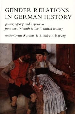 Gender Relat German His-PB Power, Agency, and Experience from the Sixteenth to the Twentieth Century by Abrams, Lynn