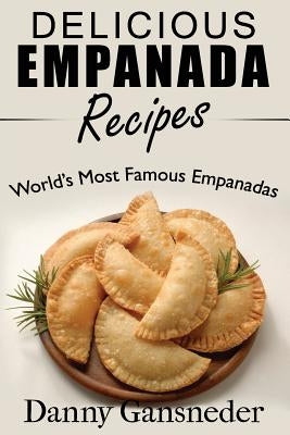 Delicious Empanada Recipes: World Famous Empanadas by Gansneder, Danny