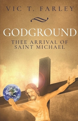 Godground: Thee Arrival of Saint Michael by Farley, Vic T.