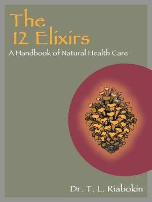 The 12 Elixirs: A Handbook of Natural Health Care by Riabokin, Dr T. L.
