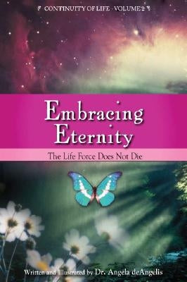 Embracing Eternity: The Life Force Does Not Die by deAngelis, Angela