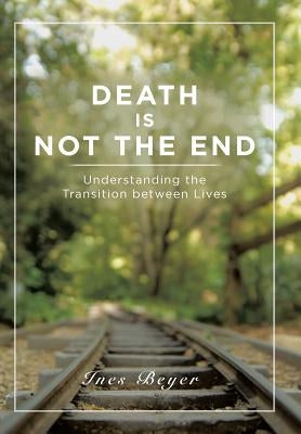 Death is Not the End: Understanding the Transition between Lives by Beyer, Ines