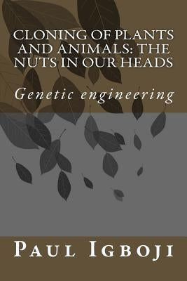 Cloning of plants and animals: The nuts in our heads: Genetic engineering by Igboji Phd, Paul Ola