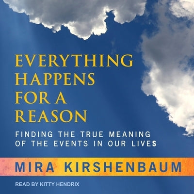 Everything Happens for a Reason: Finding the True Meaning of the Events in Our Lives by Kirshenbaum, Mira