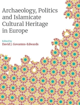 Archaeology, Politics and Islamicate Cultural Heritage in Europe by Govantes-Edwards, David J.