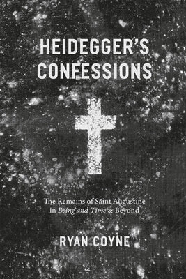 Heidegger's Confessions: The Remains of Saint Augustine in Being and Time and Beyond by Coyne, Ryan