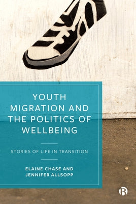 Youth Migration and the Politics of Wellbeing: Stories of Life in Transition by Chase, Elaine
