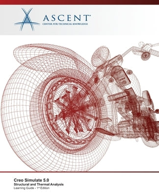 Creo Simulate 5.0: Structural and Thermal Analysis by Ascent -. Center for Technical Knowledge