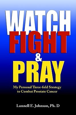 Watch, Fight and Pray: My Personal Strategy to Combat Prostate Cancer by Johnson, Lonnell