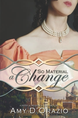 So Material a Change: A Pride & Prejudice Variation by D'Orazio, Amy