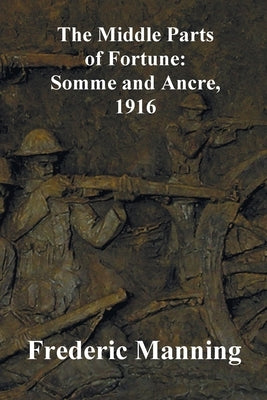 The Middle Parts of Fortune: Somme and Ancre, 1916 by Manning, Frederic