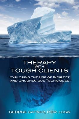 Therapy with Tough Clients: Exploring the Use of Indirect and Unconscious Techniques by Gafner, George