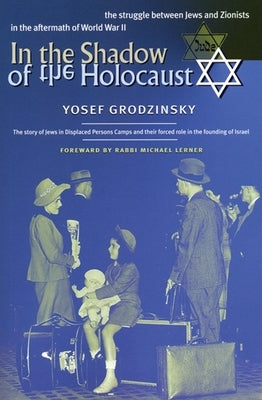 In the Shadow of the Holocaust: The Struggle Between Jews and Zionists in the Aftermath of World War II by Grodzinsky, Yosef