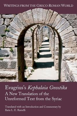 Evagrius's Kephalaia Gnostika: A New Translation of the Unreformed Text from the Syriac by Ramelli, Ilaria L. E.