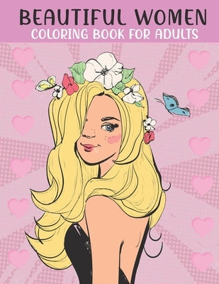 Beautiful Women Coloring Book For Adults: An Adults Coloring Book With Beautiful Women Collection, Stress Remissive, and Relaxation. by House, Book, Sr.