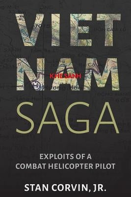 Vietnam Saga: Exploits of a Combat Helicopter Pilot by Corvin, Jr. Stan