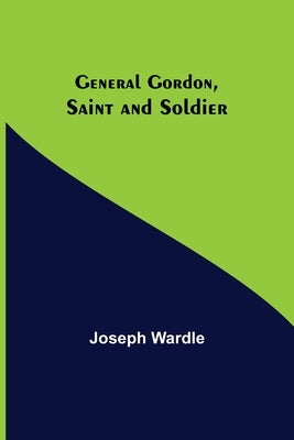 General Gordon, Saint and Soldier by Wardle, Joseph