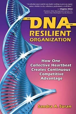 The DNA of the Resilient Organization: How One Collective Heartbeat Creates Continuous Competitive Advantage by Suran, Sandra a.