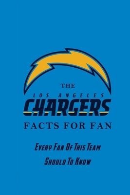 The Los Angeles Chargers Facts For Fan: Every Fan Of This Team Should To Know: The Los Angeles Chargers Facts Book by Daniels, Corella