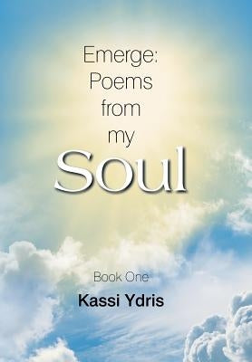 Emerge: Poems from My Soul: Book One by Ydris, Kassi