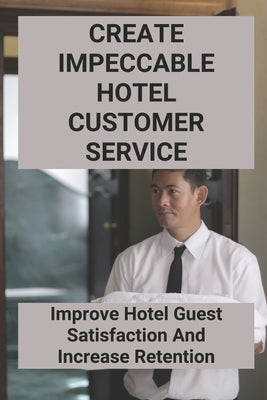 Create Impeccable Hotel Customer Service: Improve Hotel Guest Satisfaction And Increase Retention by Cully, Taylor