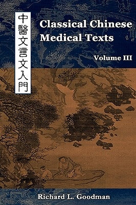 Classical Chinese Medical Texts: Learning to Read the Classics of Chinese Medicine (Vol. III) by Goodman, Richard L.