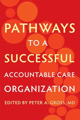 Pathways to a Successful Accountable Care Organization by Gross, Peter A.