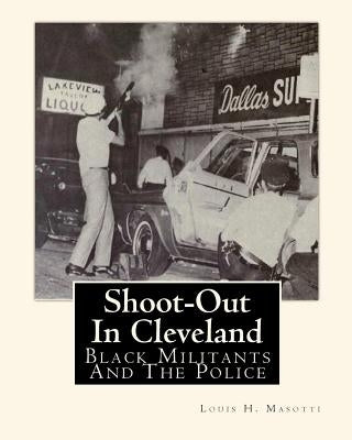 Shoot-Out In Cleveland: Black Militants And The Police by Corsi, Jerome R.