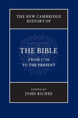 The New Cambridge History of the Bible, Volume 4: From 1750 to the Present by Riches, John