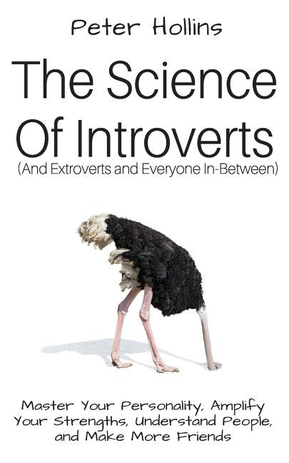 The Science of Introverts (And Extroverts and Everyone In-Between): Master Your Personality, Amplify Your Strengths, Understand People, and Make More by Hollins, Peter