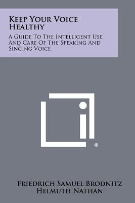 Keep Your Voice Healthy: A Guide To The Intelligent Use And Care Of The Speaking And Singing Voice by Brodnitz, Friedrich Samuel