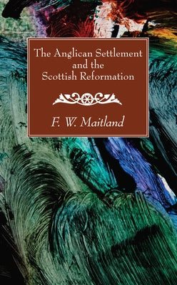 The Anglican Settlement and the Scottish Reformation by Maitland, F. W.