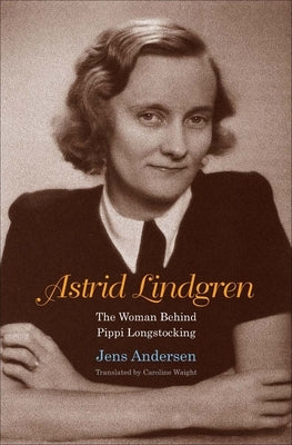 Astrid Lindgren: The Woman Behind Pippi Longstocking by Andersen, Jens