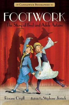 Footwork: Candlewick Biographies: The Story of Fred and Adele Astaire by Orgill, Roxane