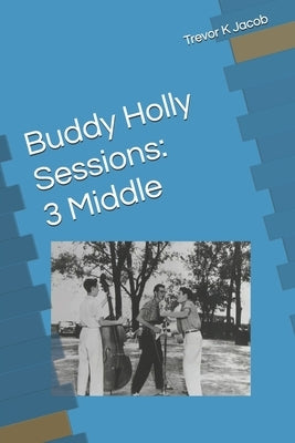 Buddy Holly Sessions: 3 Middle by Jacob, Trevor K.