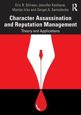 Character Assassination and Reputation Management: Theory and Applications by Shiraev, Eric B.