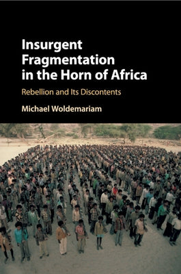 Insurgent Fragmentation in the Horn of Africa: Rebellion and Its Discontents by Woldemariam, Michael
