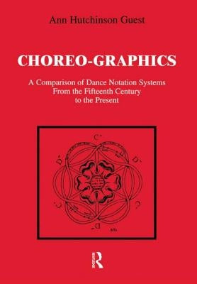 Choreographics: A Comparison of Dance Notation Systems from the Fifteenth Century to the Present by Guest, Ann Hutchinson