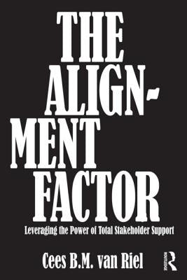 The Alignment Factor: Leveraging the Power of Total Stakeholder Support by Van Riel, Cees B. M.