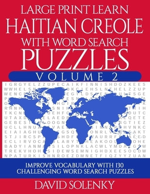 Large Print Learn Haitian Creole with Word Search Puzzles Volume 2: Learn Haitian Creole Language Vocabulary with 130 Challenging Bilingual Word Find by Solenky, David