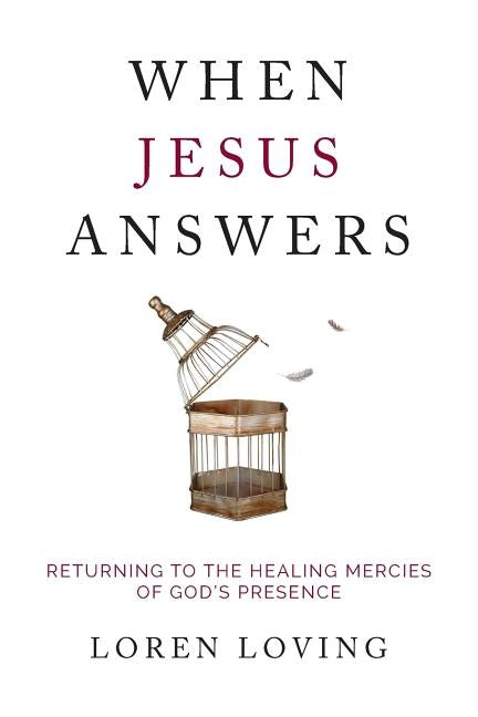 When Jesus Answers: Returning to the Healing Mercies of God's Presence by Loving, Loren