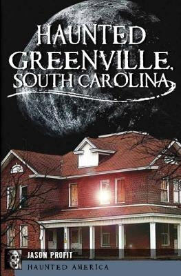 Haunted Greenville, South Carolina by Profit, Jason