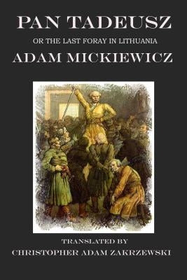 Pan Tadeusz: The Last Foray in Lithuania by Zakrzewski, Christopher Adam