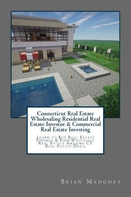 Connecticut Real Estate Wholesaling Residential Real Estate Investor & Commercial Real Estate Investing: Learn to Buy Real Estate Finance & Find Whole by Mahoney, Brian