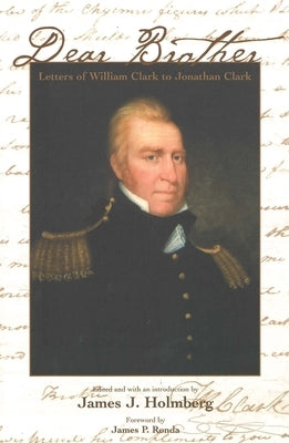 Dear Brother: Letters of William Clark to Jonathan Clark by Clark, William
