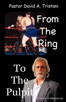From the Ring to the Pulpit by Tristani, Pastor David a.