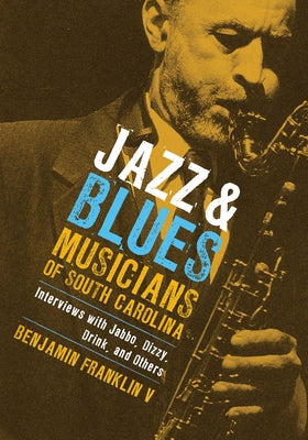 Jazz & Blues Musicians of South Carolina: Interviews with Jabbo, Dizzy, Drink, and Others by Franklin, Benjamin